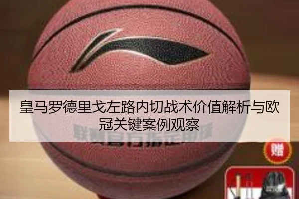 皇马罗德里戈左路内切战术价值解析与欧冠关键案例观察