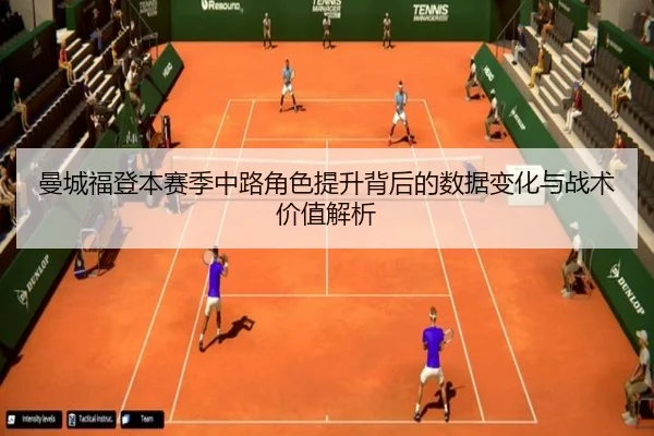 曼城福登本赛季中路角色提升背后的数据变化与战术价值解析